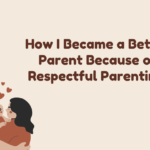 How I Became a Better Parent Because of Respectful Parenting.